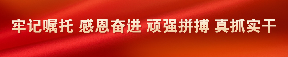 牢記囑托 感恩奮進(jìn) 頑強(qiáng)拼搏 真抓實干